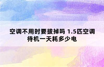 空调不用时要拔掉吗 1.5匹空调待机一天耗多少电